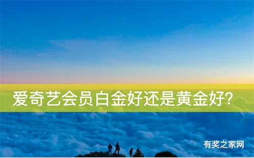 爱奇艺会员白金好还是黄金好？白金会员更好更值得买