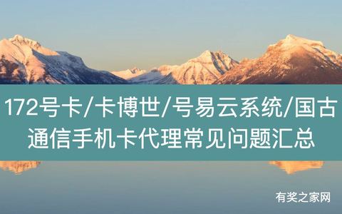 172号卡/卡博世/号易云系统/国古通信手机卡代理常见问题汇总