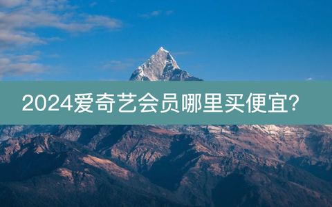 2024爱奇艺会员便宜开通方法，年卡5折买一送一