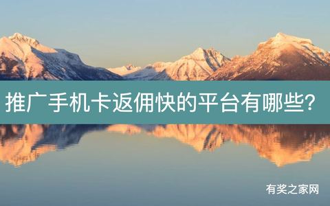 2024推广手机卡返佣快的平台有哪些？