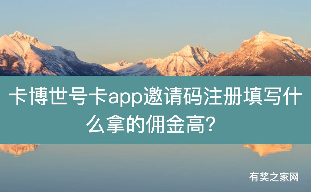 卡博世号卡app邀请码注册填写什么拿的佣金高？