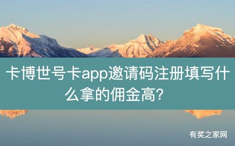 卡博世号卡app邀请码注册填写什么拿的佣金高？