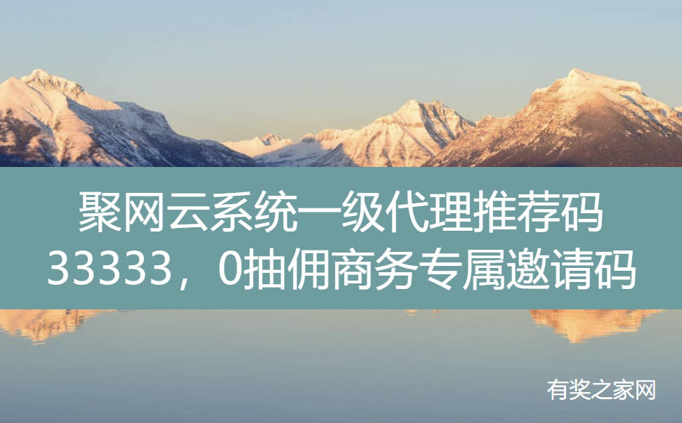 聚网云系统一级代理推荐码33333，0抽佣商务专属邀请码