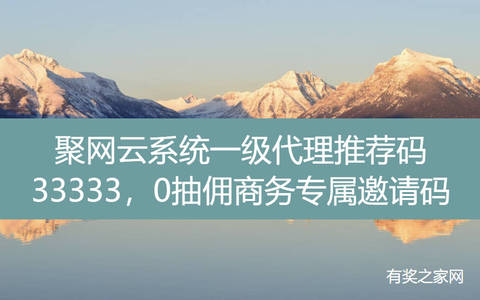 聚网云系统一级代理推荐码33333，0抽佣商务专属邀请码