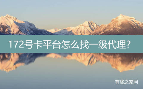 172号卡平台怎么找一级代理？注册一级代理方法来了