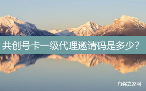 共创号卡一级代理邀请码是多少？