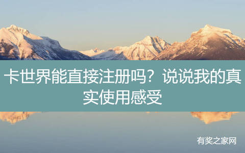 卡世界能直接注册吗？说说我的真实使用感受