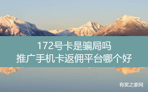 172号卡是骗局吗,推广手机卡返佣平台哪个好？