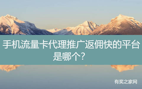 手机流量卡代理推广返佣快的平台是哪个？