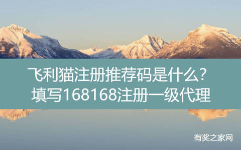 飞利猫注册推荐码是什么？填写168168注册一级代理