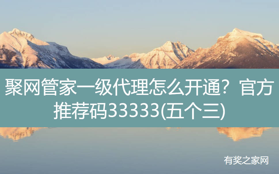 聚网管家一级代理怎么开通？官方推荐码33333(五个三)