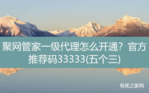 聚网管家一级代理怎么开通？官方推荐码33333(五个三)