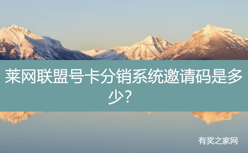 莱网联盟号卡分销系统邀请码是多少？