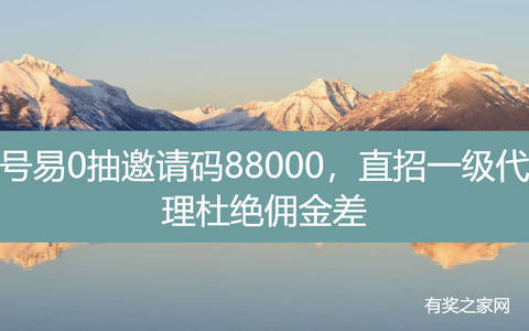 号易0抽邀请码88000，直招一级代理杜绝佣金差