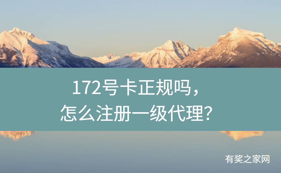 172号卡正规吗，怎么注册一级代理？