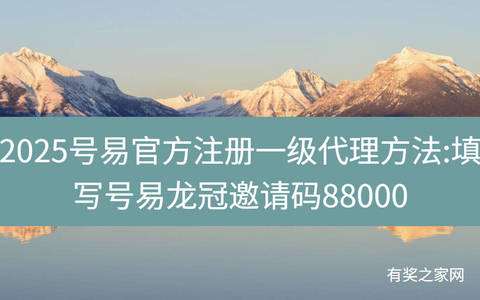 2025号易官方注册一级代理方法:填写号易龙冠邀请码88000
