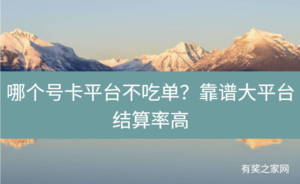 哪个号卡平台不吃单？靠谱大平台结算率高