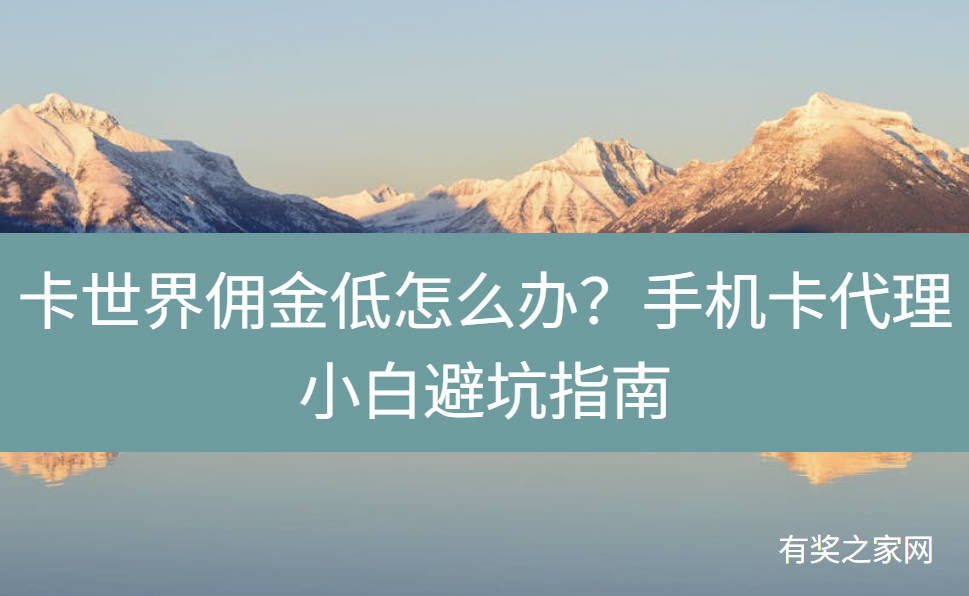 卡世界佣金低怎么办？手机卡代理小白避坑指南