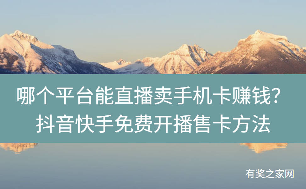 哪个平台能直播卖手机卡赚钱？抖音快手免费开播售卡方法