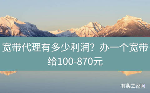 宽带代理有多少利润？办一个宽带给100-870元