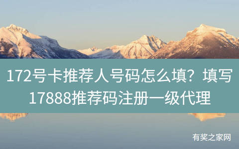 172号卡推荐人号码怎么填？填写17888推荐码注册一级代理