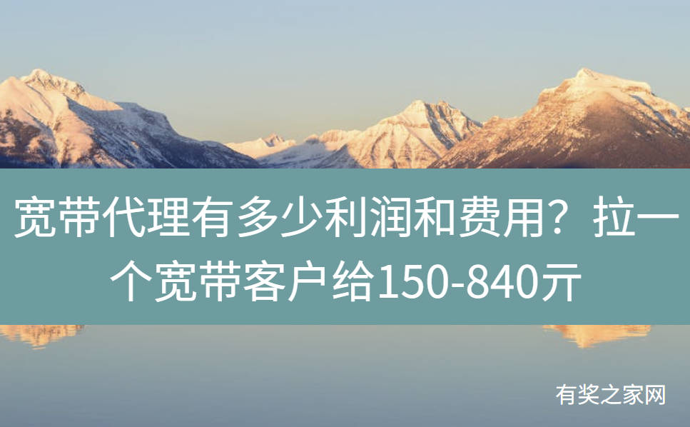 宽带代理有多少利润和费用？拉一个宽带客户给150-840亓