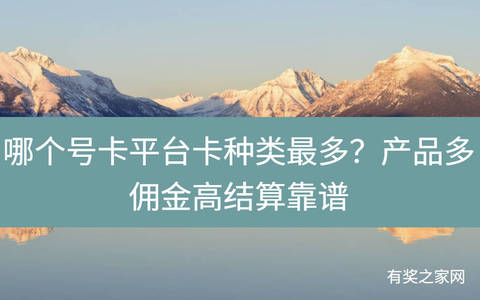 哪个号卡平台卡种类最多？产品多佣金高结算靠谱