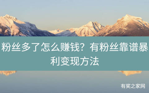 粉丝多了怎么赚钱？有粉丝靠谱暴利变现方法