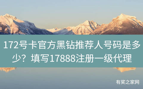 172号卡官方黑钻推荐人号码是多少？填写17888注册一级代理