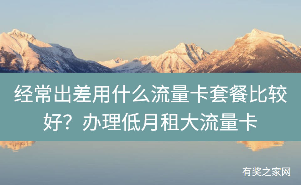 经常出差用什么流量卡套餐比较好？办理低月租大流量卡
