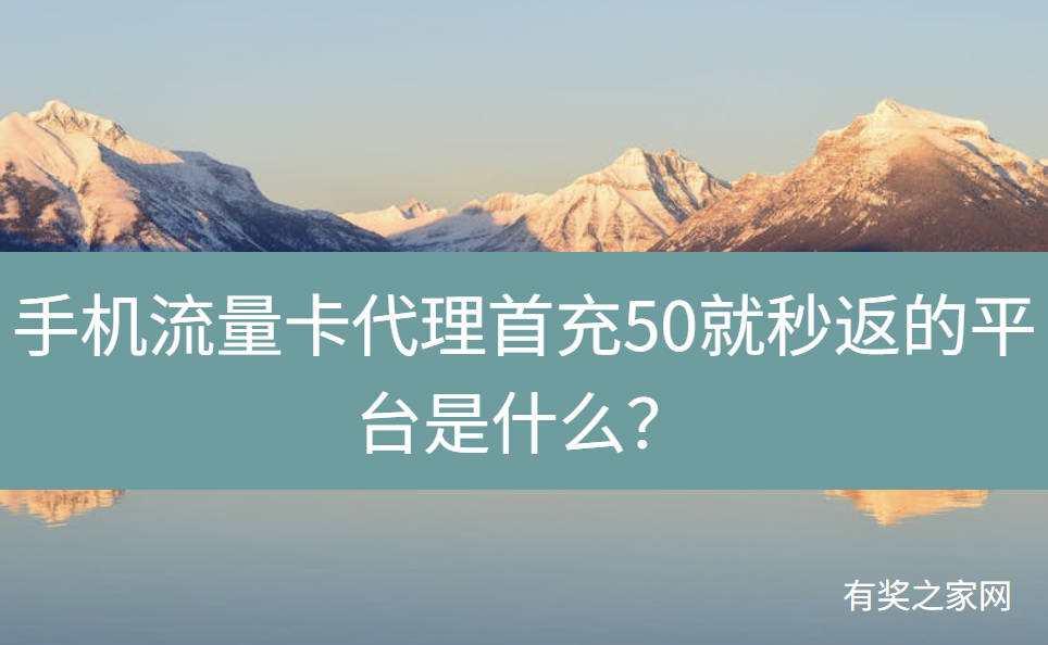 手机流量卡代理首充50就秒返的平台是什么？