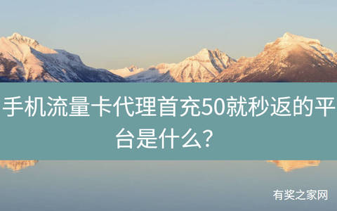 手机流量卡代理首充50就秒返的平台是什么？