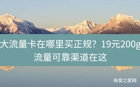大流量卡在哪里买正规？19元200g流量可靠渠道在这