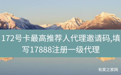 172号卡最高推荐人代理邀请码,填写17888注册一级代理
