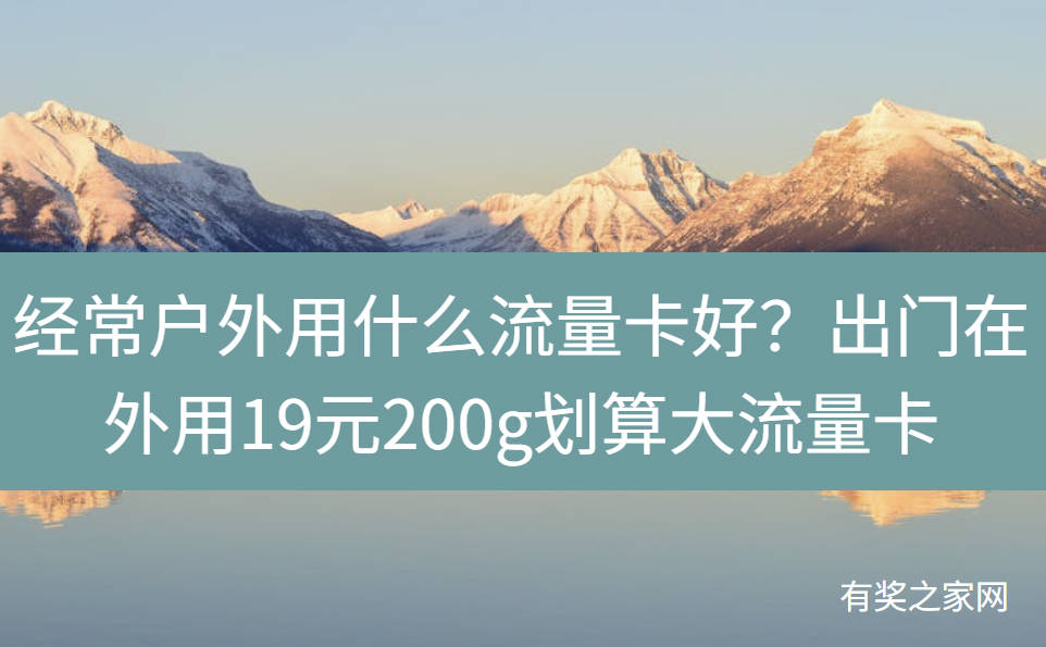 经常户外用什么流量卡好？出门在外用19元200g划算大流量卡