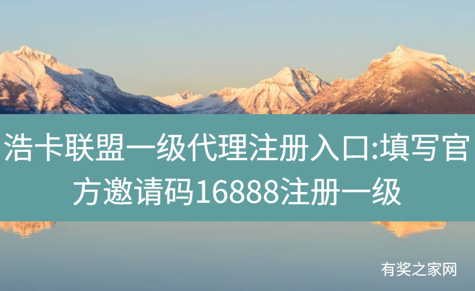 浩卡联盟一级代理注册入口:填写官方邀请码16888注册一级