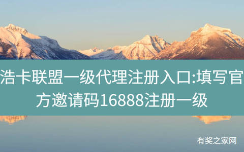 浩卡联盟一级代理注册入口:填写官方邀请码16888注册一级