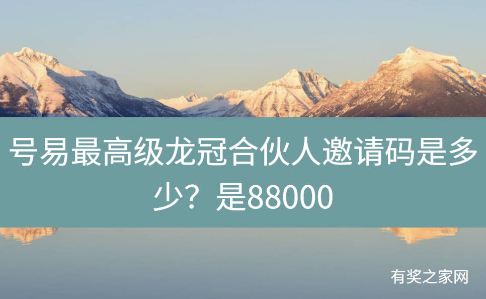 号易最高级龙冠合伙人邀请码是多少？