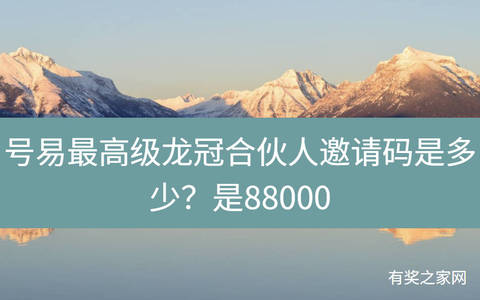 号易最高级龙冠合伙人邀请码是多少？