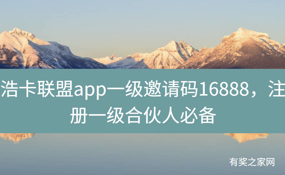 浩卡联盟app一级邀请码16888,注册一级合伙人必备
