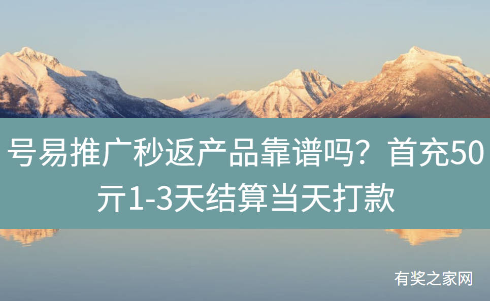号易推广秒返产品靠谱吗？首充50亓1-3天结算当天打款