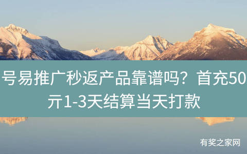 号易推广秒返产品靠谱吗？首充50亓1-3天结算当天打款