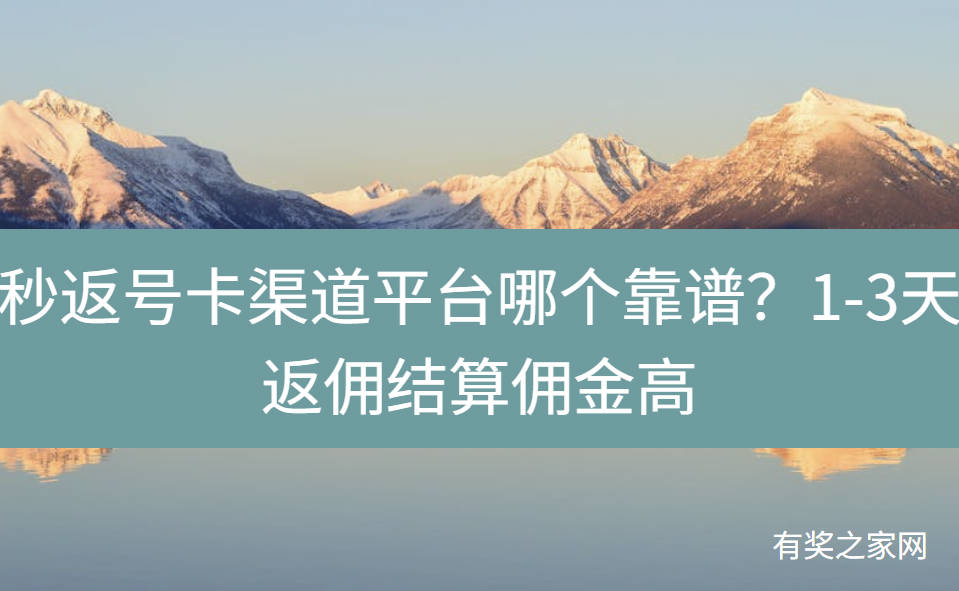 秒返号卡渠道平台哪个靠谱？1-3天返佣结算佣金高