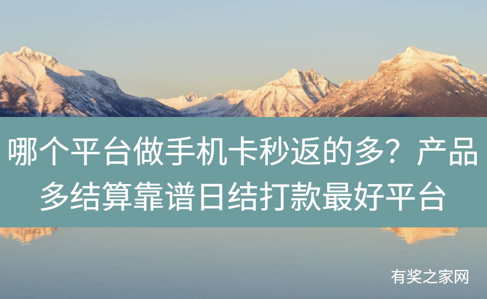 哪个平台做手机卡秒返的多？产品多结算靠谱日结打款最好平台