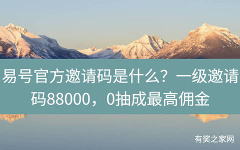 易号官方邀请码是什么？一级邀请码88000，0抽成最高佣金