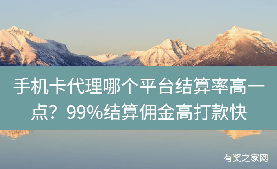 手机卡代理哪个平台结算率高一点？99%结算佣金高打款快