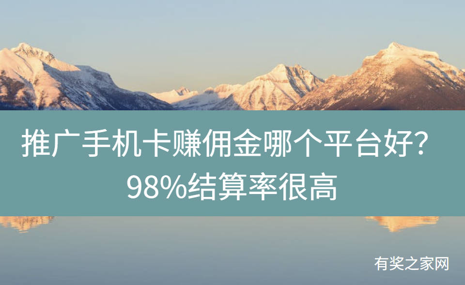 推广手机卡赚佣金哪个平台好?98%结算率很高