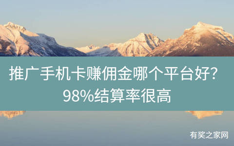 推广手机卡赚佣金哪个平台好？98%结算率很高