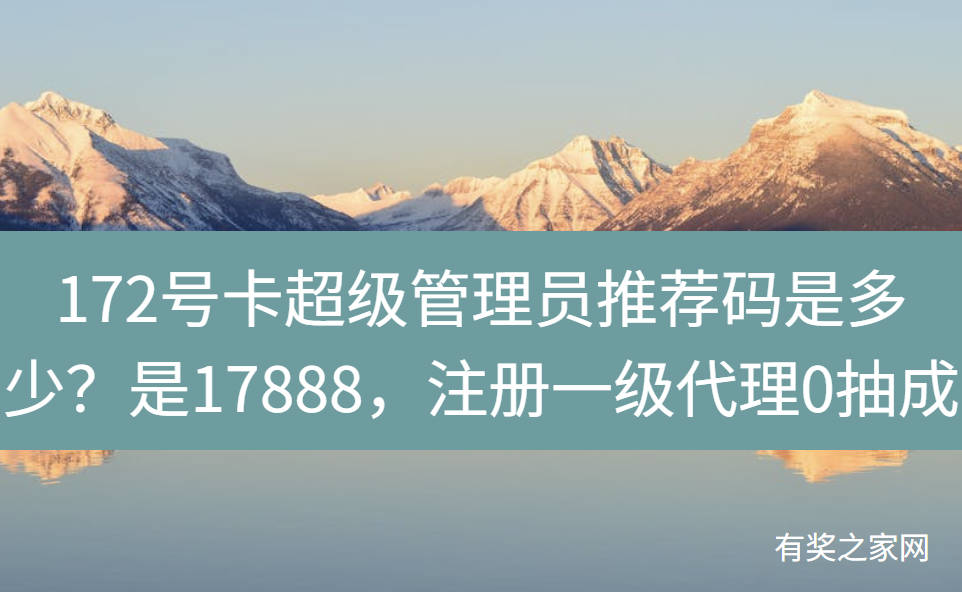 172号卡超级管理员推荐码是多少?是17888,注册一级代理0抽成