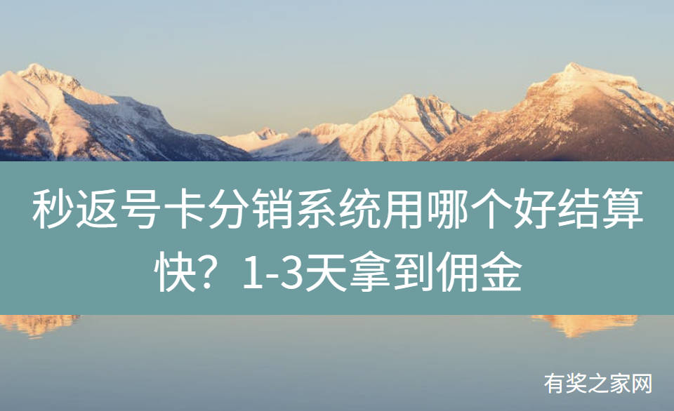 秒返号卡分销系统用哪个好结算快?1-3天拿到佣金